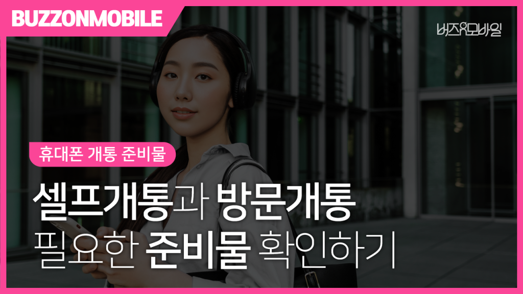 휴대폰 개통 준비물 총정리 - 셀프개통과 지점 방문 개통 시 필요한 준비물 안내